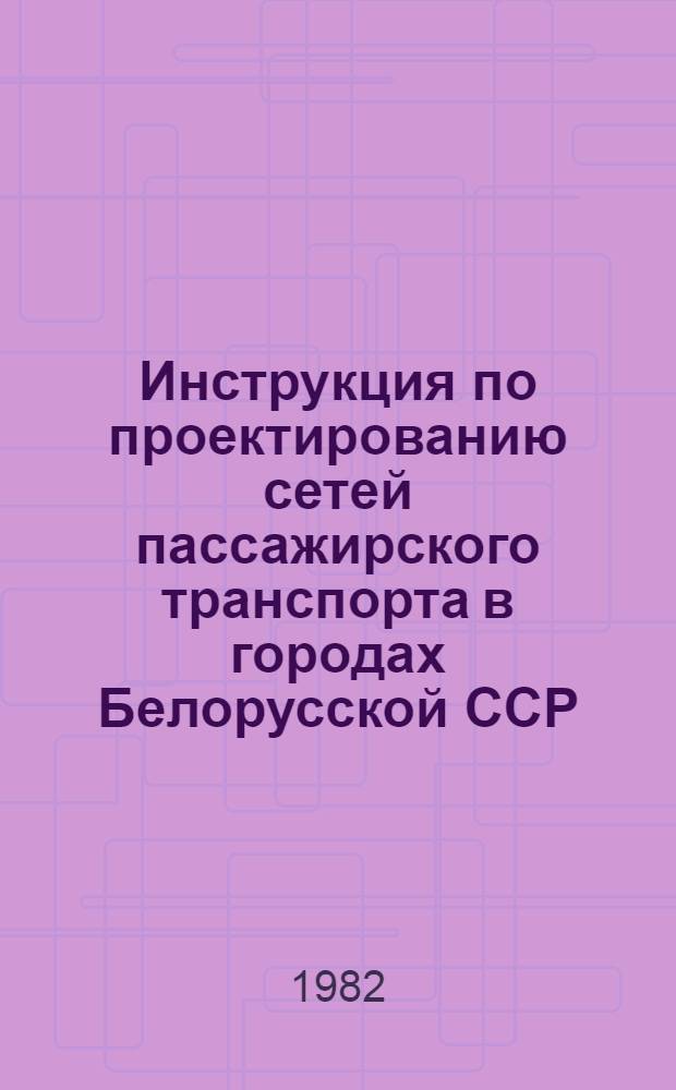 Инструкция по проектированию сетей пассажирского транспорта в городах Белорусской ССР : РСН 51-81 / Госстрой БССР : Срок введ. в действие 01.07.82