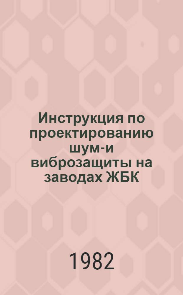 Инструкция по проектированию шумо- и виброзащиты на заводах ЖБК : ВСН-176-82 : Утв. Техн. упр. Главмосстроя 25.05.82 г. : Срок введ. 15.07.82