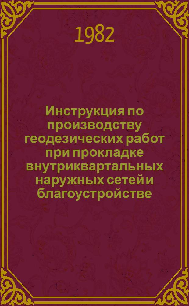 Инструкция по производству геодезических работ при прокладке внутриквартальных наружных сетей и благоустройстве : ВСН-66-80 : Утв. Техн. упр. Главмосстроя 23.12.80 : Взамен ВСН 66-71 : Срок введ. 01.03.82