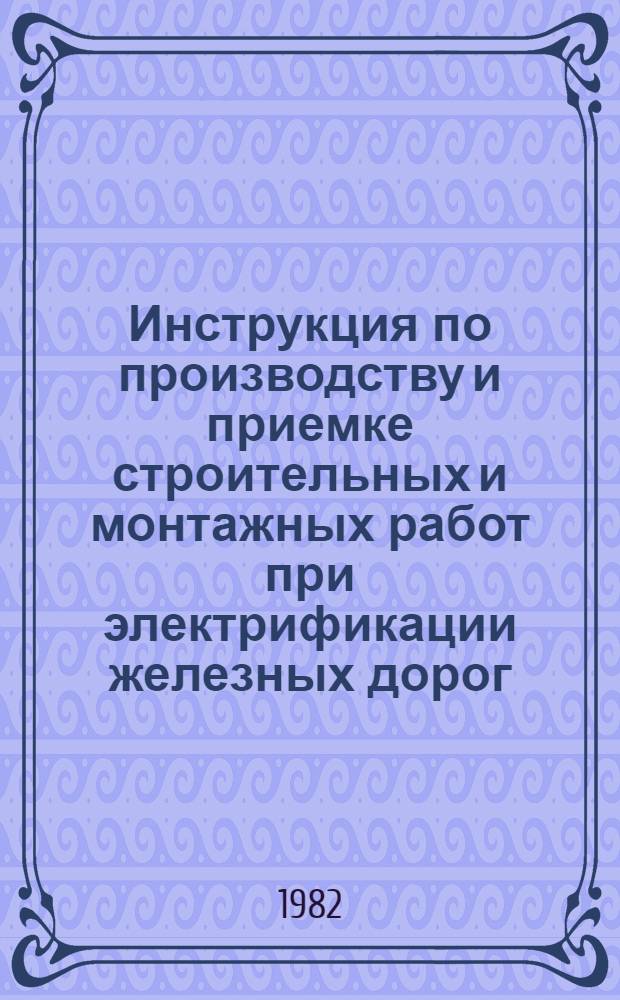 Инструкция по производству и приемке строительных и монтажных работ при электрификации железных дорог (устройства электроснабжения) : ВСН 12-82 / Минтрансстрой, МПС СССР (М-во путей сообщ. СССР) : Срок введ. 01.01.83