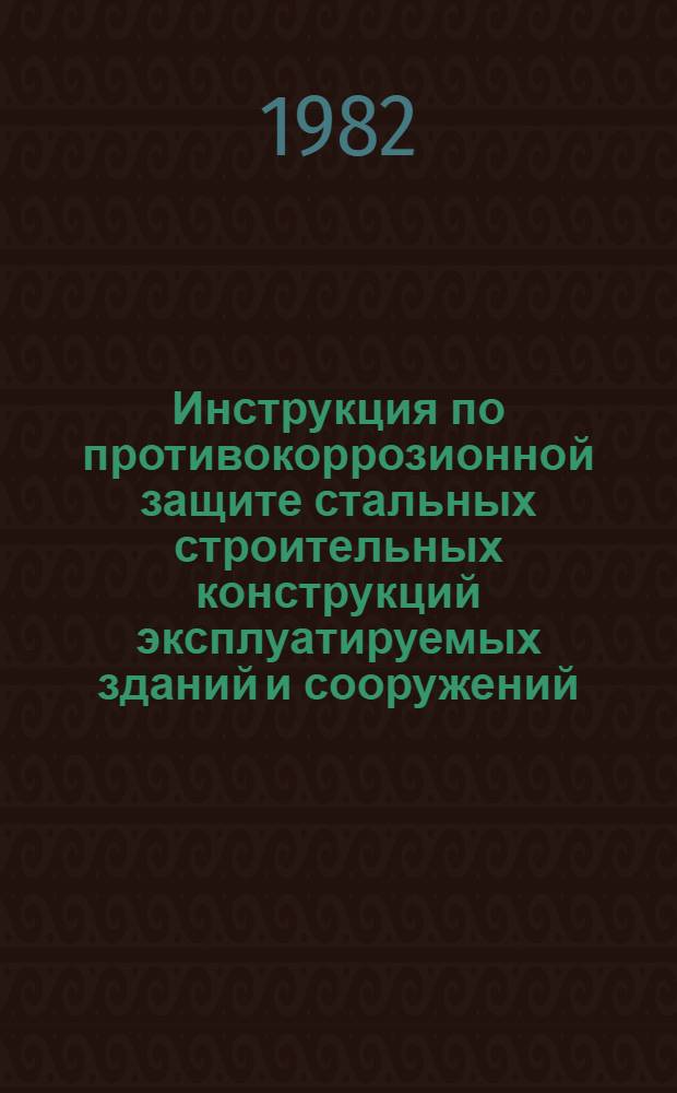 Инструкция по противокоррозионной защите стальных строительных конструкций эксплуатируемых зданий и сооружений : ВСН 425-81 / ММСС СССР (М-во монтаж. и спец. строит. работ СССР) : Срок введ. в действие 01.01.82