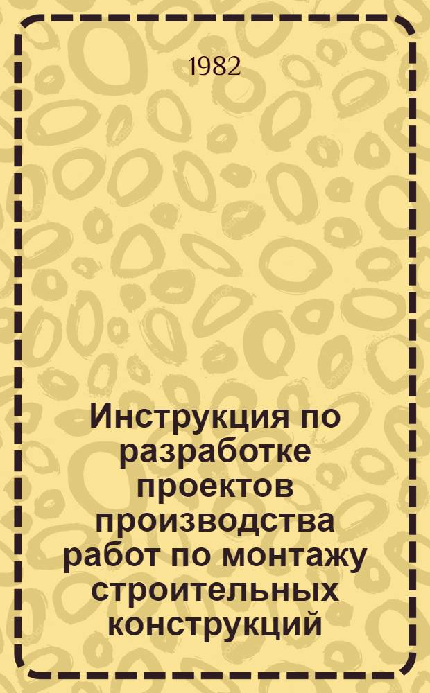 Инструкция по разработке проектов производства работ по монтажу строительных конструкций : ВСН 193-81 / ММСС СССР : Утв. М-вом монтаж. и спец. строит. работ СССР 30.10.81 : Срок введ. 01.01.82 : Взамен МСН 193-68 / ММСС СССР