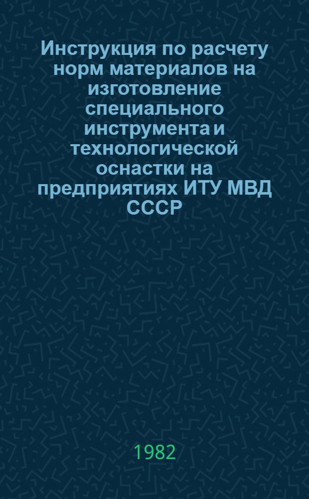 Инструкция по расчету норм материалов на изготовление специального инструмента и технологической оснастки на предприятиях ИТУ МВД СССР : Утв. ГУИТУ МВД СССР 19.11.82 : Ввод. в действие с 01.01.83