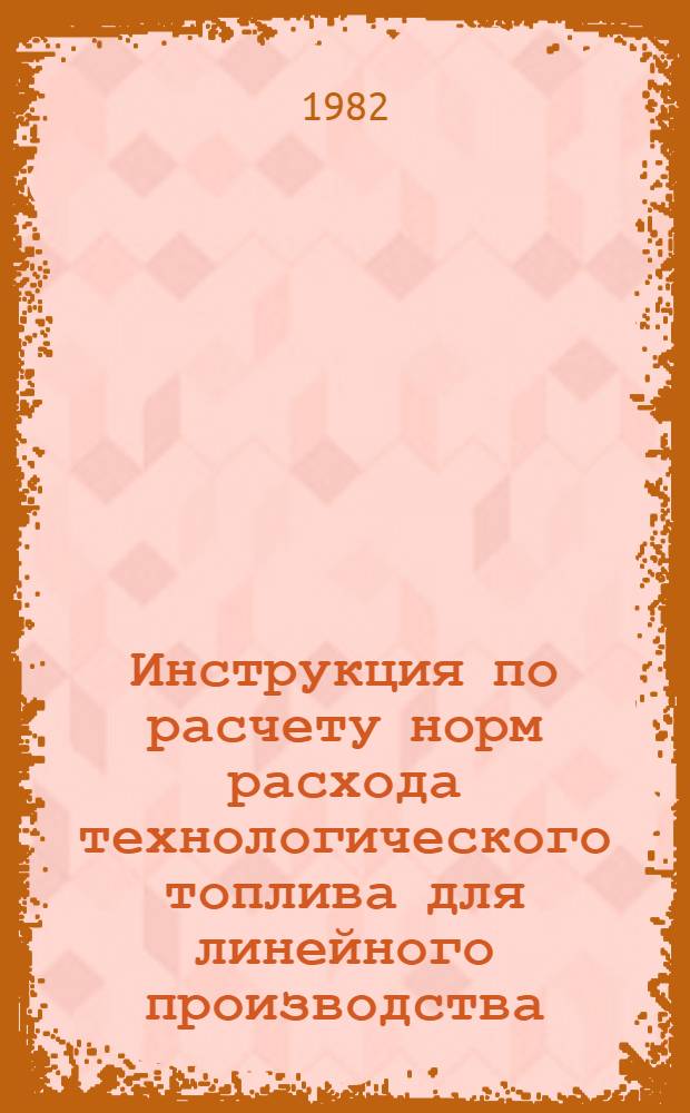 Инструкция по расчету норм расхода технологического топлива для линейного производства : 1 ред
