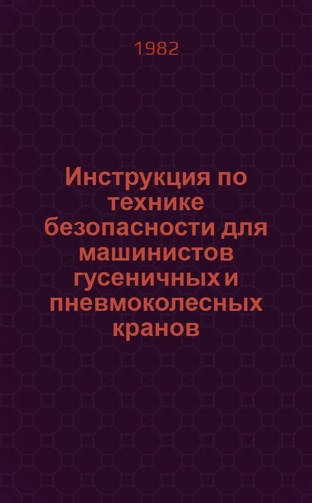 Инструкция по технике безопасности для машинистов гусеничных и пневмоколесных кранов : ВСН-181-82 : Утв. Главмосстроем 03.07.82 : Срок введ. в действие 01.08.82
