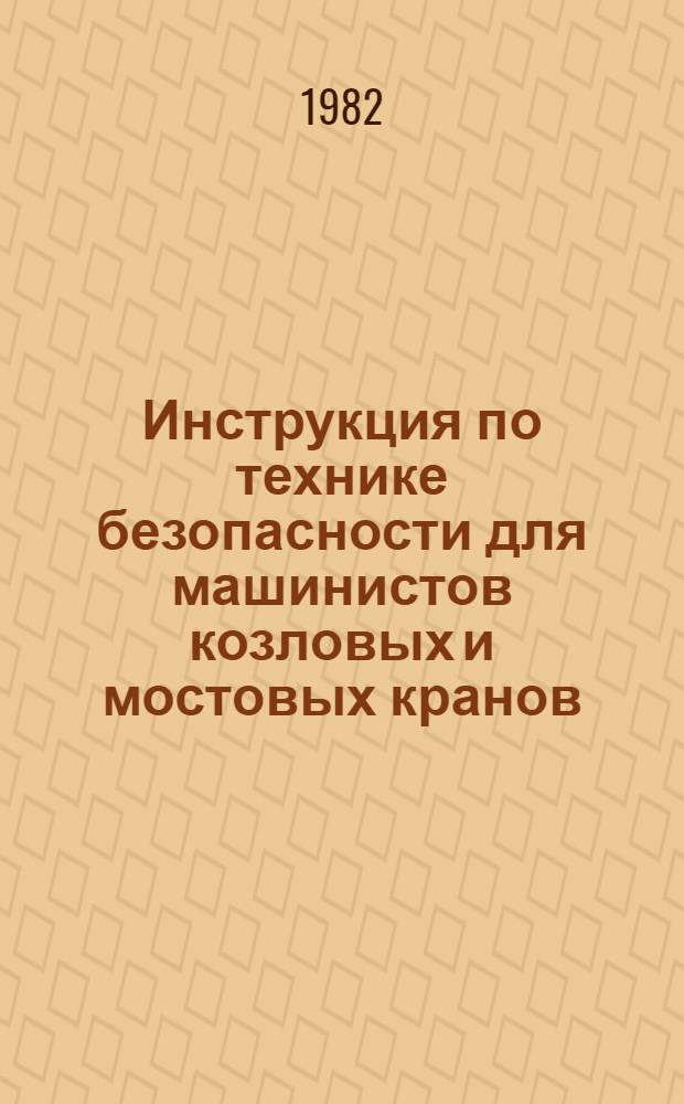 Инструкция по технике безопасности для машинистов козловых и мостовых кранов : (ВСН-180-82) : Утв. Главмосстроем 03.07.82 : Срок введ. в действие с 01.08.82