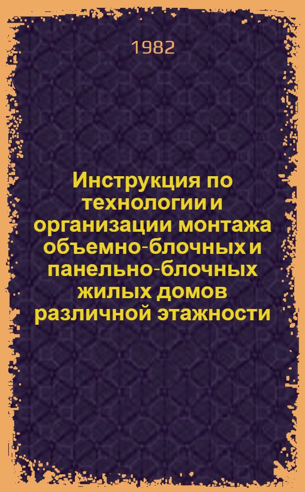 Инструкция по технологии и организации монтажа объемно-блочных и панельно-блочных жилых домов различной этажности : ВСН 4-82 / Минпромстрой УССР : Взамен РСН 222-70 : Срок введ. в действие 01.01.83