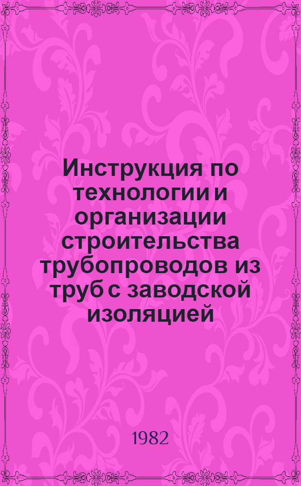 Инструкция по технологии и организации строительства трубопроводов из труб с заводской изоляцией : ВСН 2-144-82 / Миннефтегазстрой : Срок введ. 01.08.82