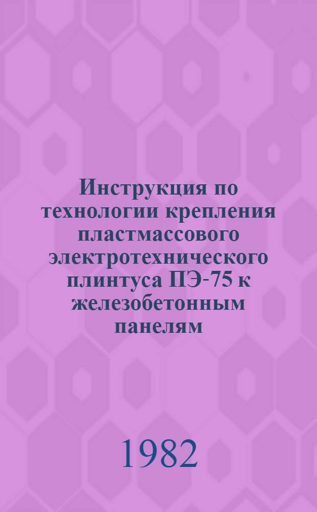 Инструкция по технологии крепления пластмассового электротехнического плинтуса ПЭ-75 к железобетонным панелям : ВСН-174-81 / Главмосстрой : Утв. Техн. упр. 28.12.81 : Срок введ. в действие с 01.03.82 по 31.12.82