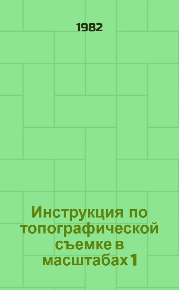 Инструкция по топографической съемке в масштабах 1:5000, 1:2000, 1:1000 и 1:500 : ГКИНП-02-033-82 : (Изд. офиц.) : Обязательна для всех предприятий, орг. и учреждений, выполняющих топогр.-геодез. и картогр. работы, независимо от их вед. принадлежности : Утв. Гл. упр. геодезии и картографии при Совете Министров СССР 05.10.79 : Ввод в действие с 01.01.83