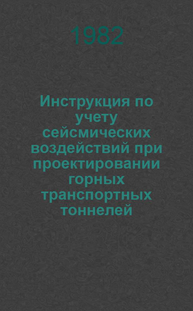 Инструкция по учету сейсмических воздействий при проектировании горных транспортных тоннелей : ВСН 193-81 / Минтрансстрой : Утв. Гл. техн. упр. 01.10.81 : Срок введ. в действие 15.01.82