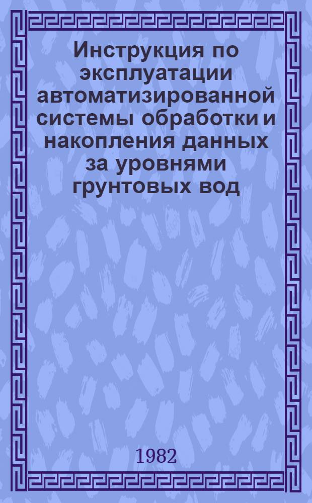 Инструкция по эксплуатации автоматизированной системы обработки и накопления данных за уровнями грунтовых вод : Утв. БелНИИМиВХ 22.12.81