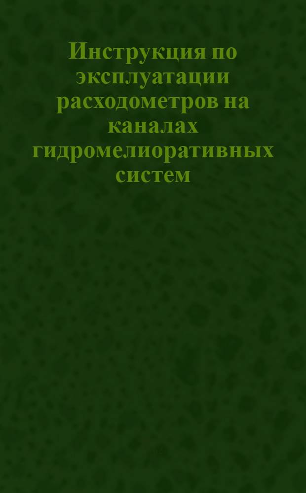 Инструкция по эксплуатации расходометров на каналах гидромелиоративных систем : ВСН-Э-6-81 : Утв. Гл. упр. эксплуатации мелиор. систем М-ва мелиорации и вод. хоз-ва СССР 10.07.81 : Срок введ. в действие с 01.07.82 по 01.07.86