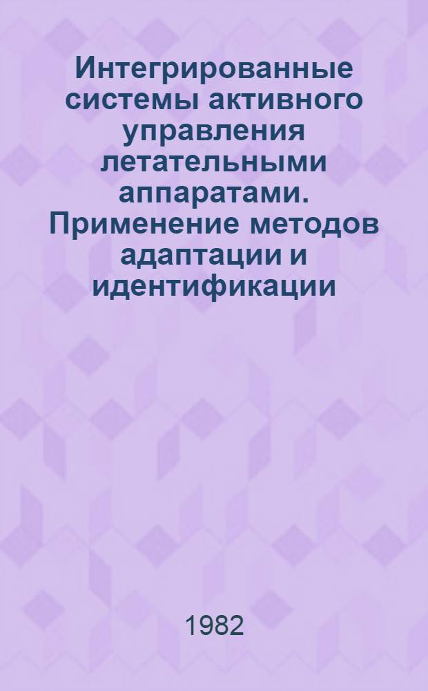 Интегрированные системы активного управления летательными аппаратами. Применение методов адаптации и идентификации : Сб. статей