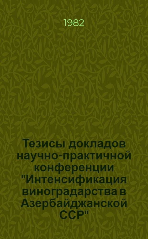 Тезисы докладов научно-практичной конференции "Интенсификация виноградарства в Азербайджанской ССР"