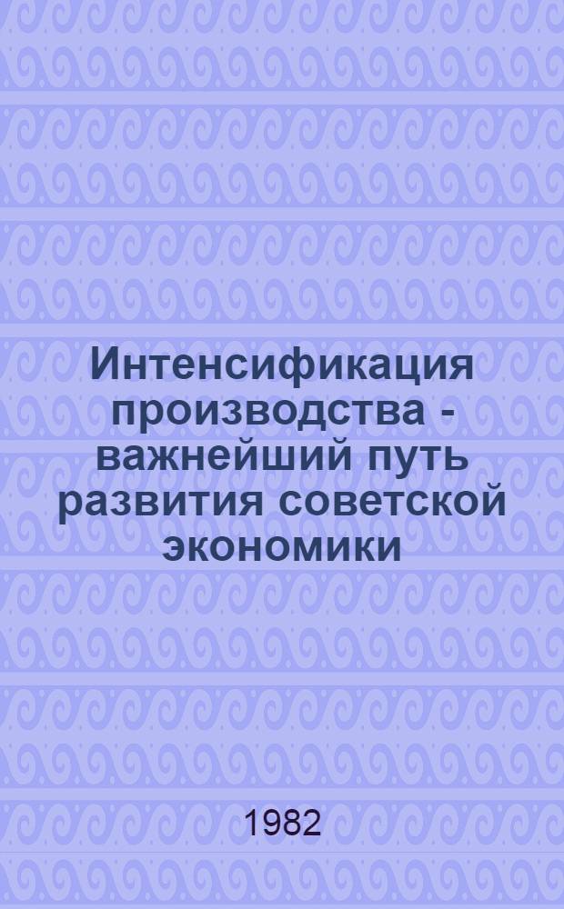 Интенсификация производства - важнейший путь развития советской экономики : Реф. сб