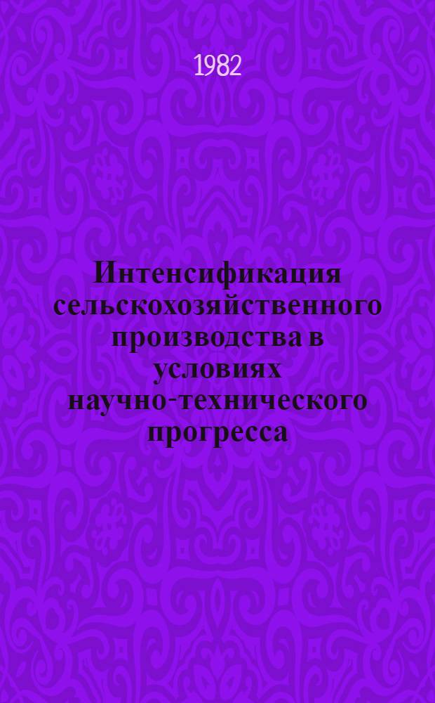 Интенсификация сельскохозяйственного производства в условиях научно-технического прогресса : Сб. статей