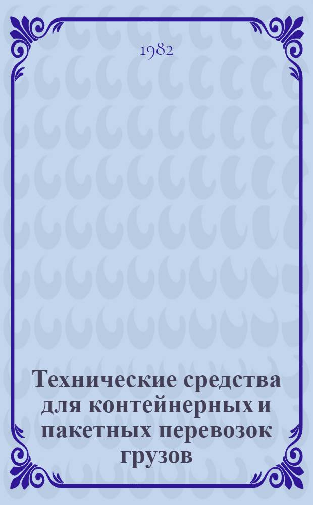 Технические средства для контейнерных и пакетных перевозок грузов : По состоянию на 1 июля 1982 г
