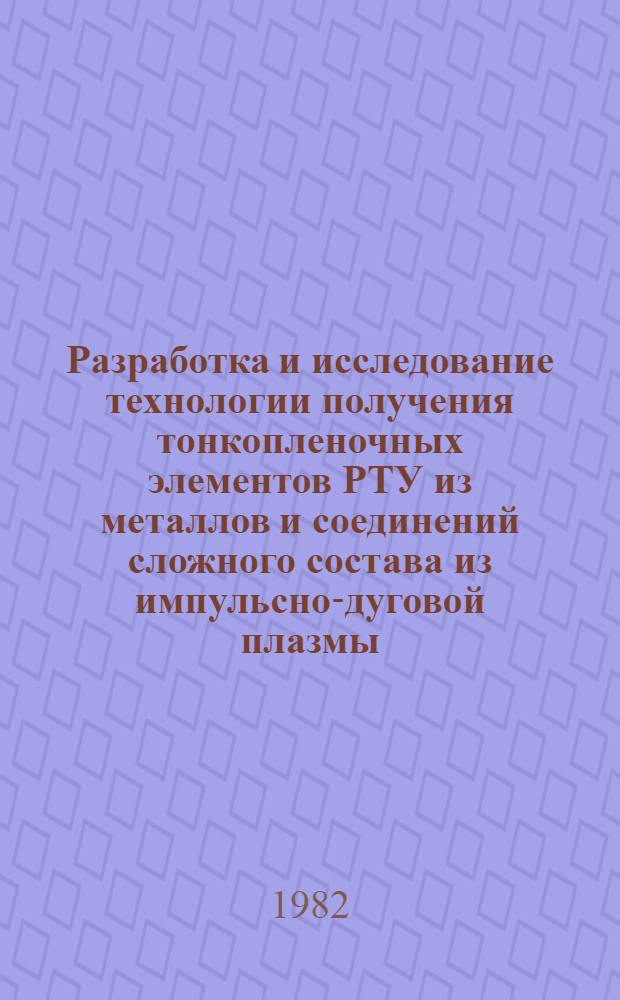 Разработка и исследование технологии получения тонкопленочных элементов РТУ из металлов и соединений сложного состава из импульсно-дуговой плазмы : Автореф. дис. на соиск. учен. степ. к. т. н