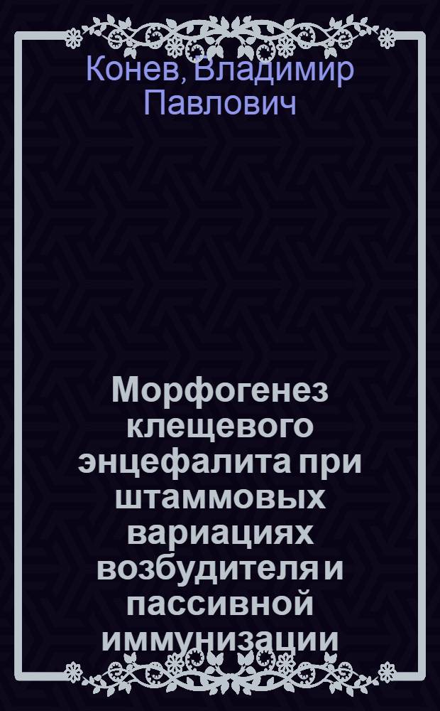 Морфогенез клещевого энцефалита при штаммовых вариациях возбудителя и пассивной иммунизации : (Эксперим. исслед.) : Автореф. дис. на соиск. учен. степ. канд. мед. наук : (14.00.15)