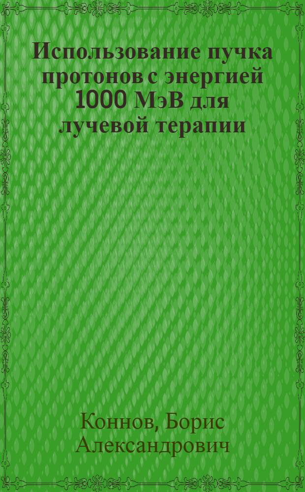 Использование пучка протонов с энергией 1000 МэВ для лучевой терапии : Автореф. дис. на соиск. учен. степ. д-ра мед. наук : (14.00.19)