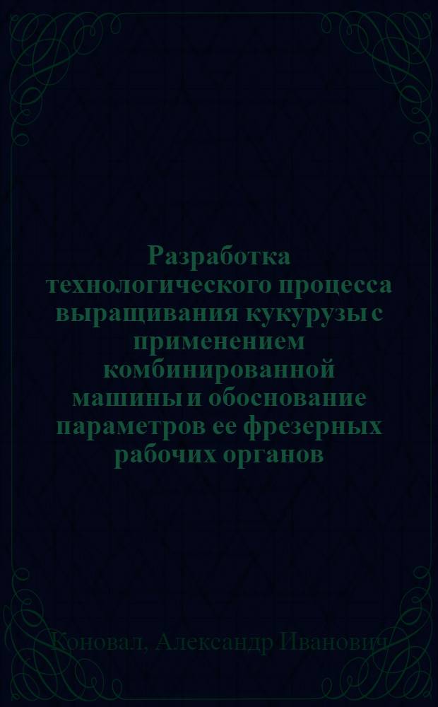 Разработка технологического процесса выращивания кукурузы с применением комбинированной машины и обоснование параметров ее фрезерных рабочих органов : Автореф. дис. на соиск. учен. степ. канд. техн. наук : (05.20.01)