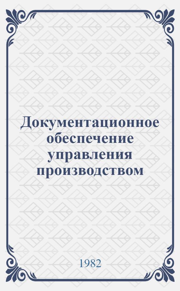 Документационное обеспечение управления производством : Учеб. пособие по курсу "Основы управления соц. пр-вом" для слушателей фак. организаторов пром. пр-ва и стр-ва