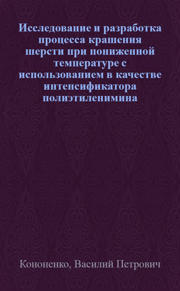Исследование и разработка процесса крашения шерсти при пониженной температуре с использованием в качестве интенсификатора полиэтиленимина : Автореф. дис. на соиск. учен. степ. к. т. н