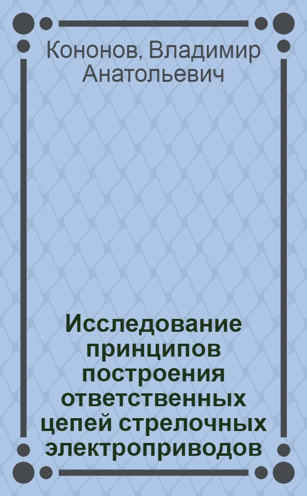 Исследование принципов построения ответственных цепей стрелочных электроприводов : Автореф. дис. на соиск. учен. степ. канд. техн. наук : (05.13.07)