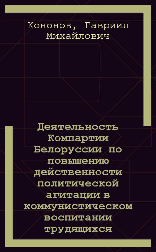 Деятельность Компартии Белоруссии по повышению действенности политической агитации в коммунистическом воспитании трудящихся (1971-1975 гг.) : Автореф. дис. на соиск. учен. степ. канд. ист. наук : (07.00.01)
