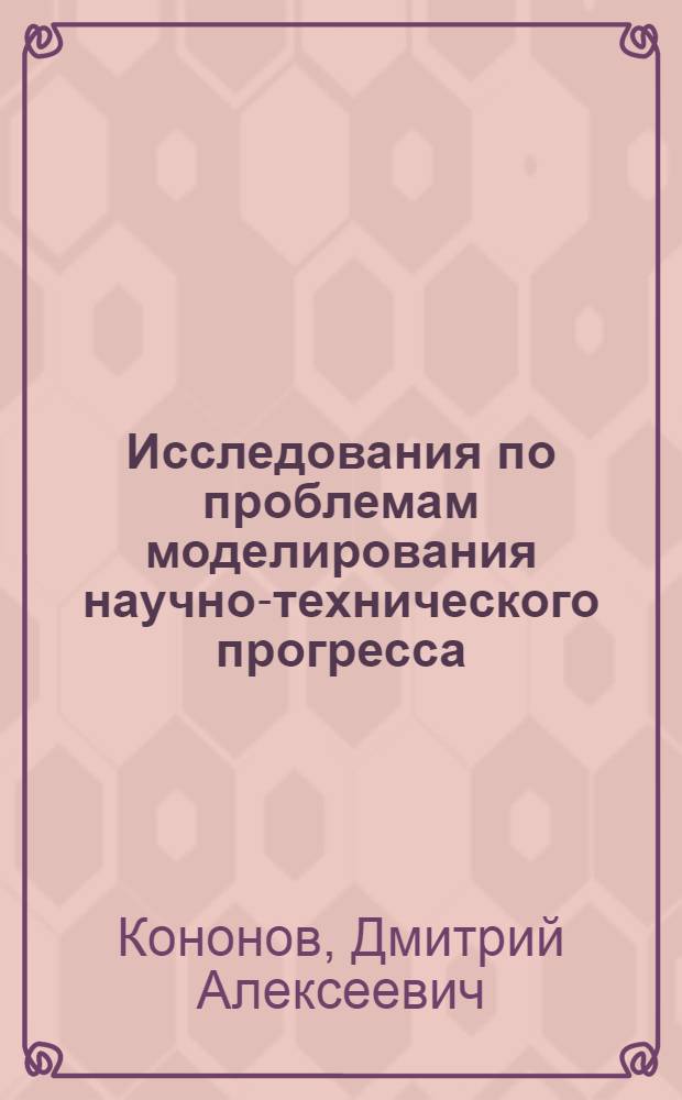 Исследования по проблемам моделирования научно-технического прогресса : Автореф. дис. на соиск. учен. степ. канд. физ.-мат. наук : (01.01.09)