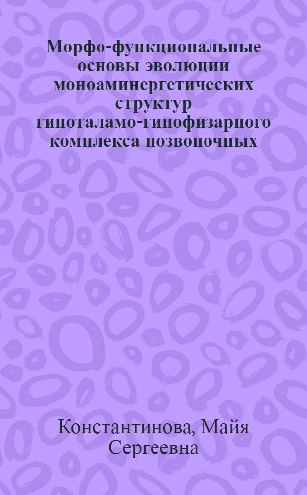 Морфо-функциональные основы эволюции моноаминергетических структур гипоталамо-гипофизарного комплекса позвоночных : Автореф. дис. на соиск. учен. степ. д-ра биол. наук : (03.00.13)