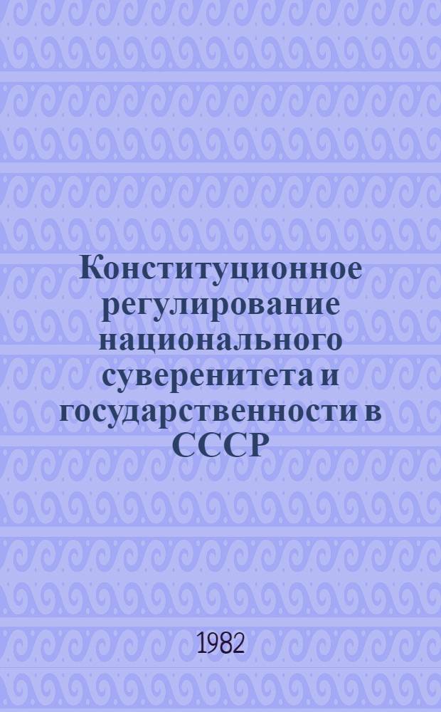 Конституционное регулирование национального суверенитета и государственности в СССР : Межвуз. сб. науч. тр