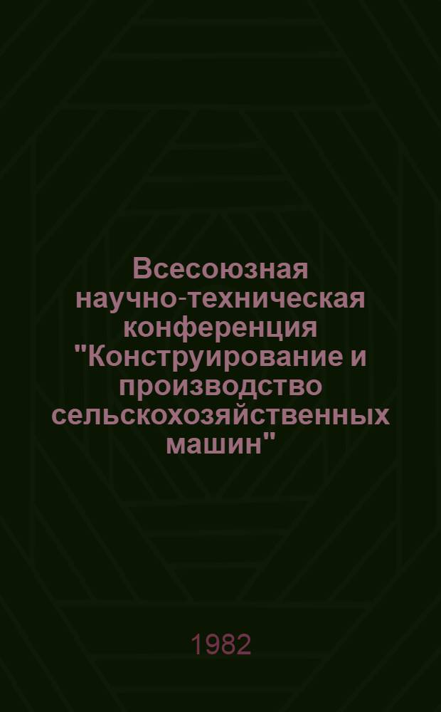 Всесоюзная научно-техническая конференция "Конструирование и производство сельскохозяйственных машин" : Тез. докл