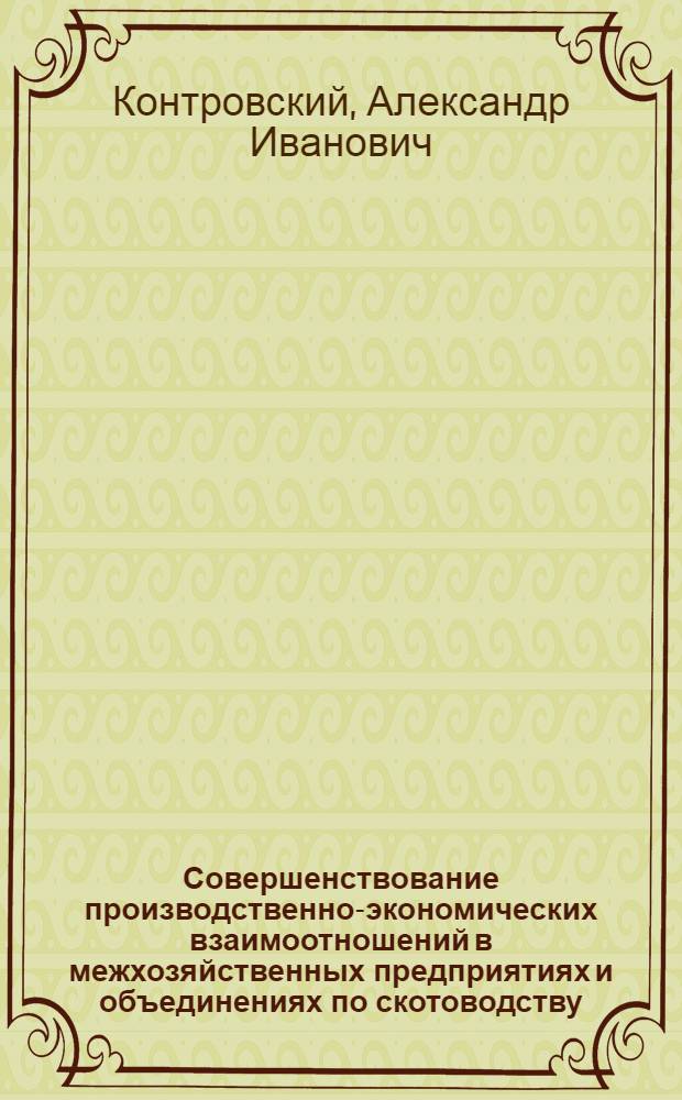 Совершенствование производственно-экономических взаимоотношений в межхозяйственных предприятиях и объединениях по скотоводству