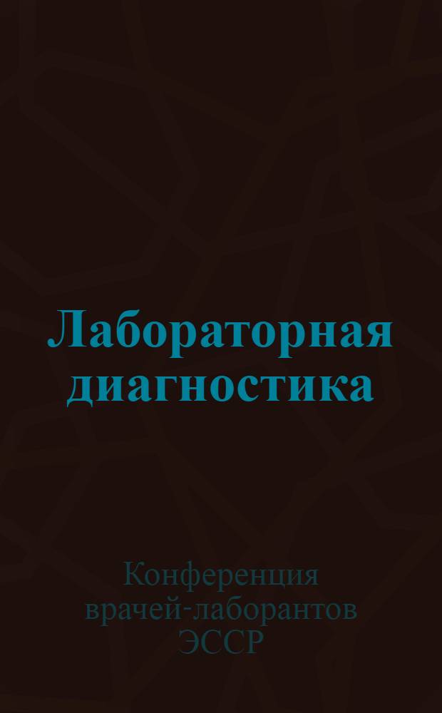 Лабораторная диагностика : Тез. докл. I конф. врачей-лаборантов ЭССР, 4-5 мая 1982 г