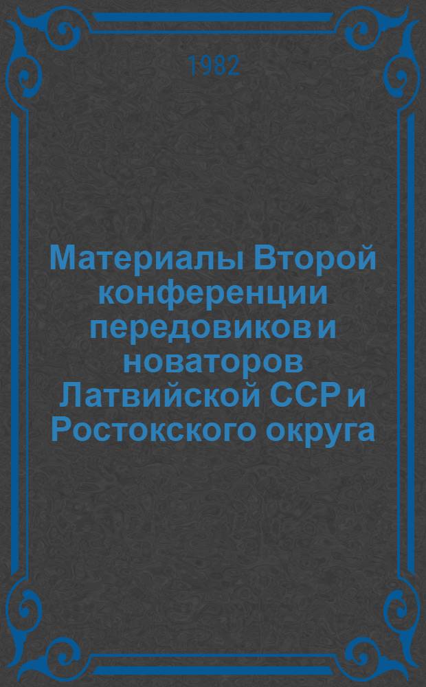 Материалы Второй конференции передовиков и новаторов Латвийской ССР и Ростокского округа, 11 сент. 1982 г. : В рамках Дней дружбы Росток. окр. ГДР в ЛатвССР