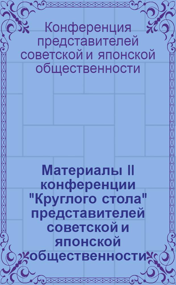 Материалы II конференции "Круглого стола" представителей советской и японской общественности (Москва, 18-20 нояб. 1980 г.)