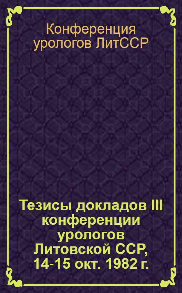 Тезисы докладов III конференции урологов Литовской ССР, 14-15 окт. 1982 г.