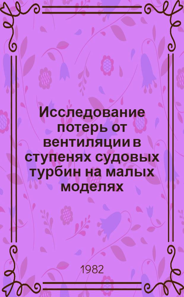 Исследование потерь от вентиляции в ступенях судовых турбин на малых моделях : Автореф. дис. на соиск. учен. степ. канд. техн. наук : (05.08.05)