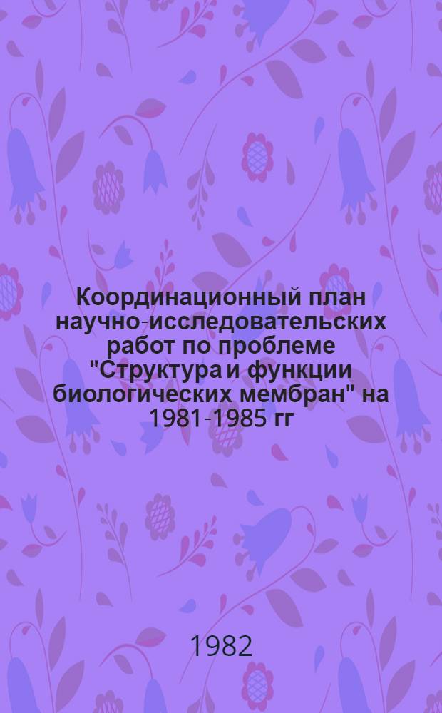 Координационный план научно-исследовательских работ по проблеме "Структура и функции биологических мембран" на 1981-1985 гг. : (Проблема № 2.28.8)