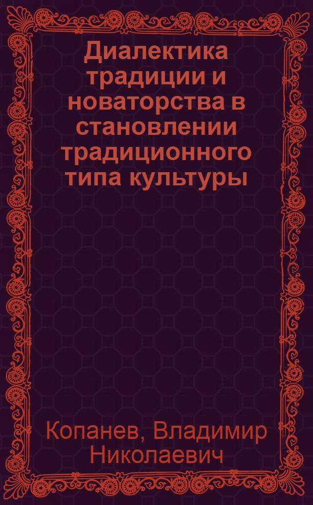 Диалектика традиции и новаторства в становлении традиционного типа культуры : Автореф. дис. на соиск. учен. степ. канд. филос. наук : (09.00.01)