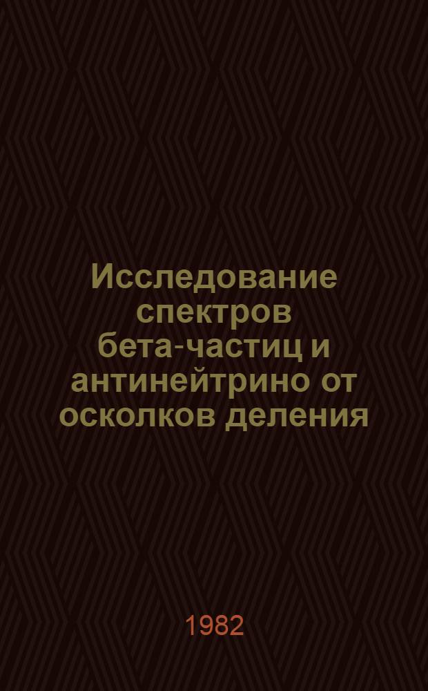 Исследование спектров бета-частиц и антинейтрино от осколков деления : Автореф. дис. на соиск. учен. степ. канд. физ.-мат. наук : (01.04.16)