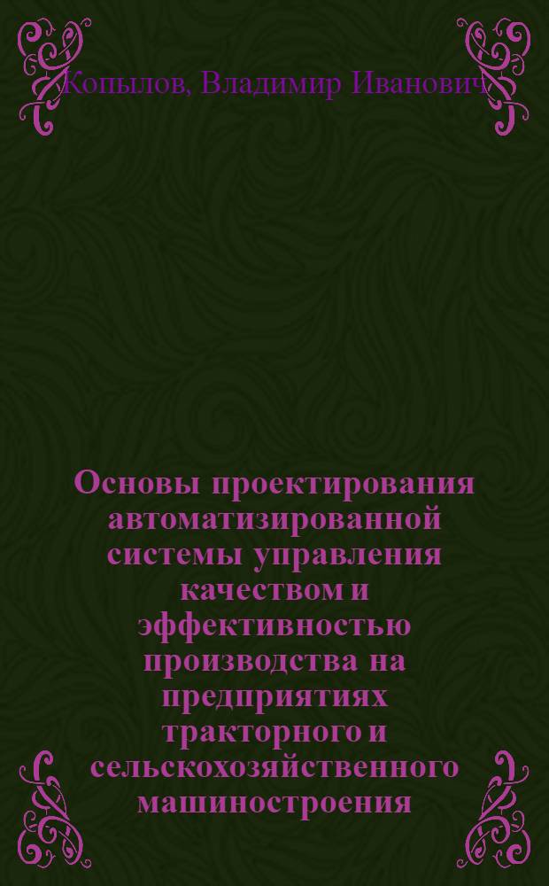 Основы проектирования автоматизированной системы управления качеством и эффективностью производства на предприятиях тракторного и сельскохозяйственного машиностроения : Конспект лекции