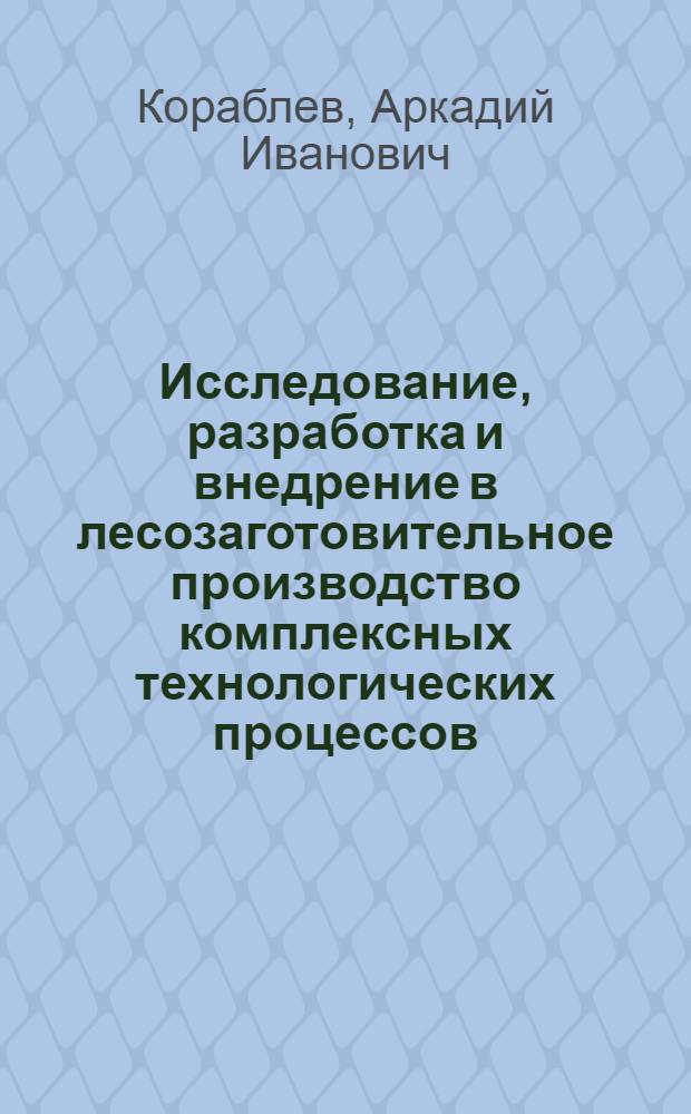 Исследование, разработка и внедрение в лесозаготовительное производство комплексных технологических процессов, способствующих рациональному использованию и сохранению лесных ресурсов и окружающей среды бассейна оз. Байкал : Автореф. дис. на соиск. учен. степ. канд. техн. наук : (05.21.01)