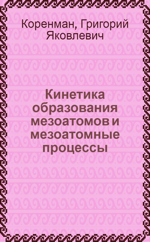 Кинетика образования мезоатомов и мезоатомные процессы : Автореф. дис. на соиск. учен. степ. д-ра физ.-мат. наук : (01.04.16)