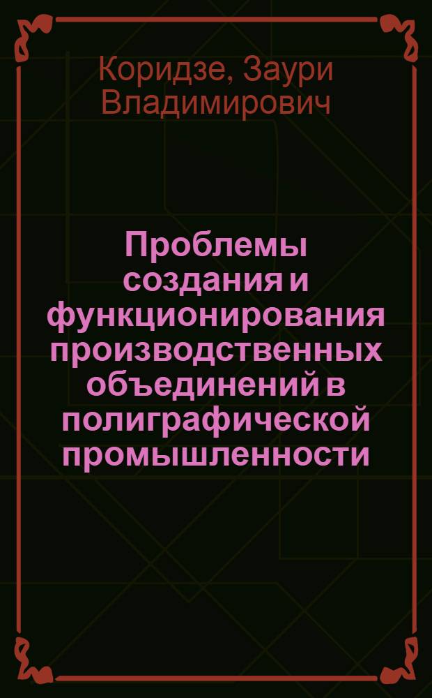 Проблемы создания и функционирования производственных объединений в полиграфической промышленности : (На прим. ГССР) : Автореф. дис. на соиск. учен. степ. канд. экон. наук : (08.00.05)