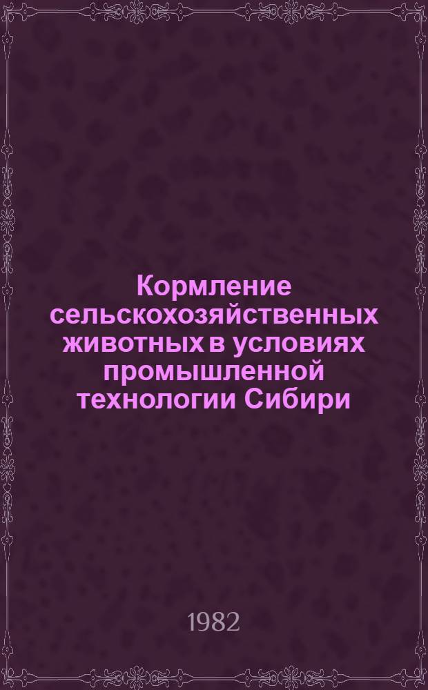 Кормление сельскохозяйственных животных в условиях промышленной технологии Сибири : Сб. науч. тр