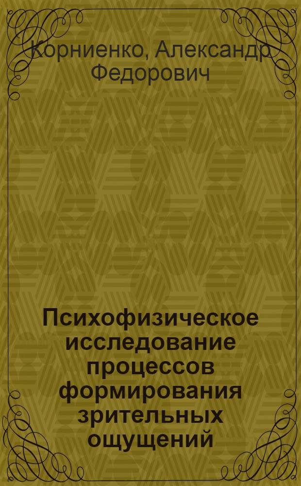 Психофизическое исследование процессов формирования зрительных ощущений : Автореф. дис. на соиск. учен. степ. канд. психол. наук : (19.00.01)
