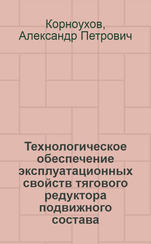 Технологическое обеспечение эксплуатационных свойств тягового редуктора подвижного состава : Автореф. дис. на соиск. учен. степ. канд. техн. наук : (05.02.08)